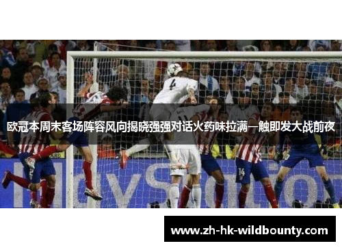 欧冠本周末客场阵容风向揭晓强强对话火药味拉满一触即发大战前夜
