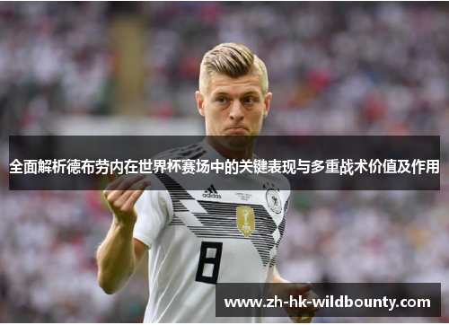 全面解析德布劳内在世界杯赛场中的关键表现与多重战术价值及作用
