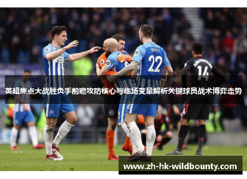 英超焦点大战胜负手前瞻攻防核心与临场变量解析关键球员战术博弈走势
