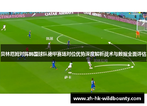 贝林厄姆对阵韩国球队德甲赛场对位优势深度解析战术与数据全面评估