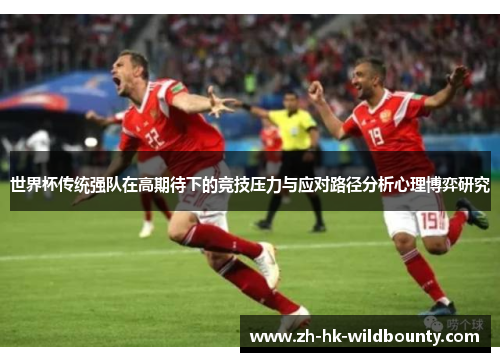 世界杯传统强队在高期待下的竞技压力与应对路径分析心理博弈研究