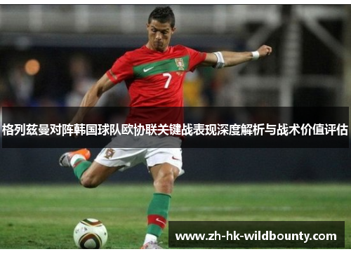 格列兹曼对阵韩国球队欧协联关键战表现深度解析与战术价值评估