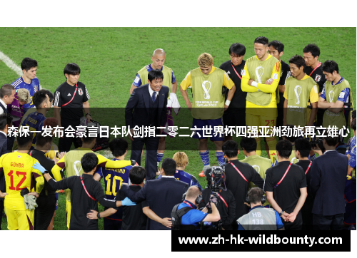 森保一发布会豪言日本队剑指二零二六世界杯四强亚洲劲旅再立雄心