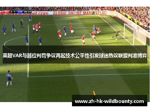 英超VAR与越位判罚争议再起技术公平性引发球迷热议联盟判准博弈